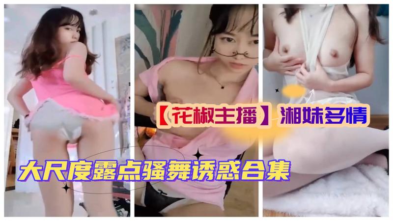 (花椒主播]极品御姐花椒#湘妹多情大尺度露点骚舞诱惑合集