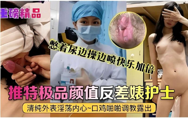憋着尿边操边喷快乐加倍推特极品颜值反差婊护士清纯外表淫荡内心~口鸡啪啪调教露出