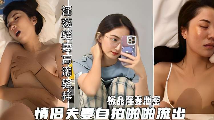 极品淫妻自拍泄密 淫荡骚货被操爽的高潮骚样