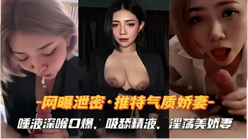 网曝泄密·推特气质娇妻唾液深喉口爆，吸舔精液，淫荡美娇妻