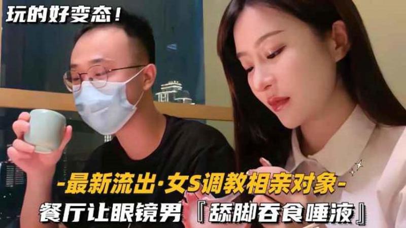 【【最新流出-女S调教相亲对象】餐厅让眼镜男，舔脚吞食唾液