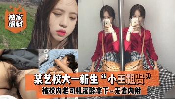 某艺校大一新生小王祖贤被校内老司机灌醉拿下，无套内射。