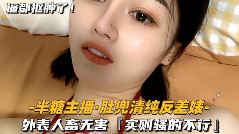 【半糖主播-粉肚兜清纯反差婊】外表人畜无害，实则骚的不行