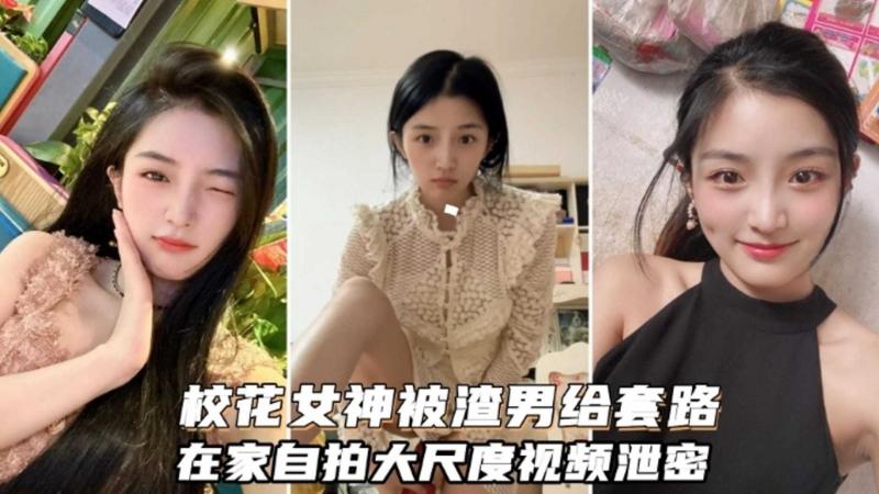 校花女神被渣男套路，自拍大尺度视频流出