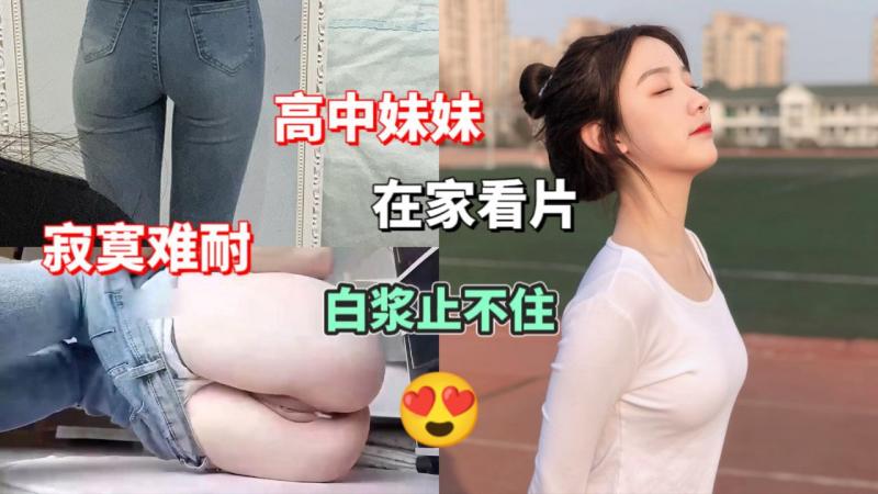 【撸管必备】高中妹妹看片~白浆止不住！