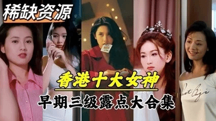 【明星泄密】超稀缺资源！香港十大女神早期下海拍片大合集。最巅峰的颜值最年轻肉体。