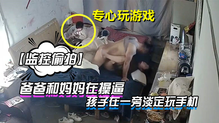 【监控偷拍)- 】爸爸$和-妈妈在操逼孩子在一旁淡定玩手机