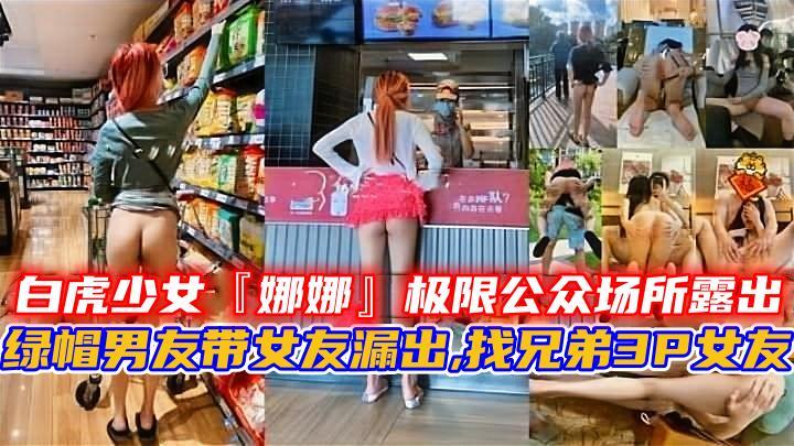 白虎少女『娜娜』极限公众场所露出，绿帽男友带女友漏出,找兄弟3P女友。