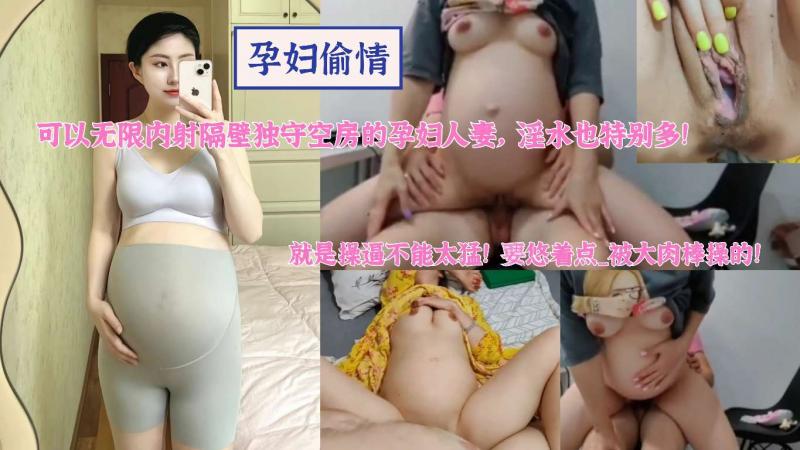 【孕妇偷情】可以无限内射隔壁独守空房的孕妇人妻，淫水也特别多，就是操逼不能太勐，要悠着点_被大肉...