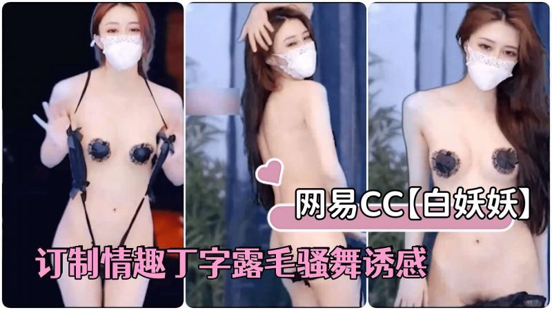 [网易直播]网易CC骨感女神白妖妖 最新豪 订制情趣丁字露毛骚舞诱感