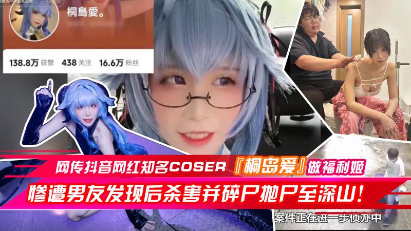 网传抖音网红知名coser『桐岛爱』做福利姬 惨遭男友发现后杀害并碎尸抛尸至深山！