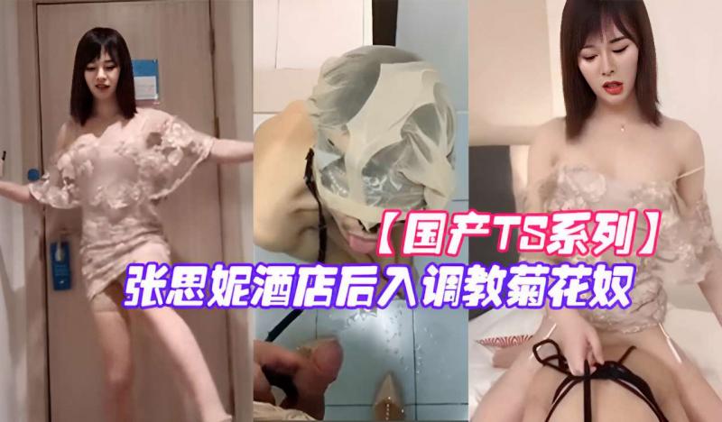 【国产TS系列】张思妮酒店后入调教菊花奴
