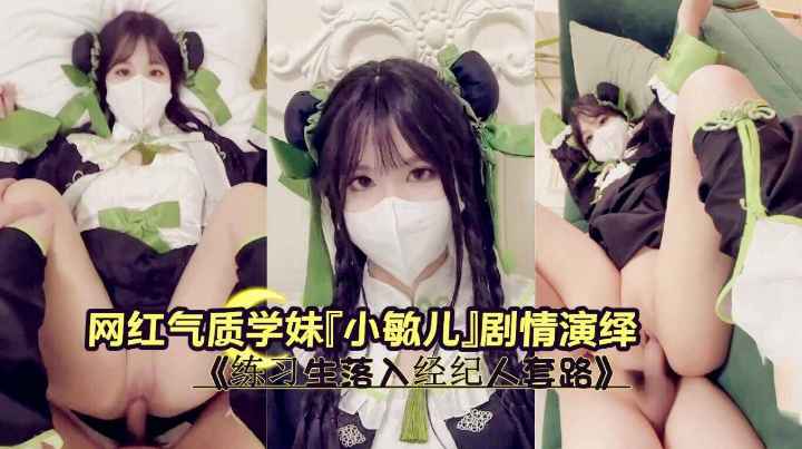网红气质学妹『小敏儿』剧情演绎《练习生落入经纪人套路》Cos嫩妹实习两年半的嫩穴深喉觅食美味肉棒榨精无套内射