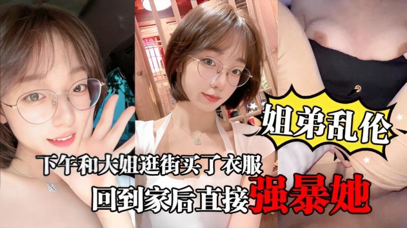 姐弟乱伦下午和大姐逛街买了衣服心情很不错，回到家后直接强暴她