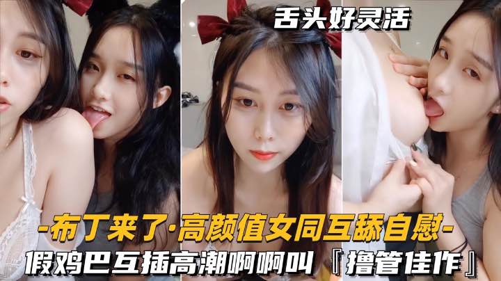 高颜值网红女同自慰互舔-假鸡吧互插高潮淫荡叫不停-撸管必备