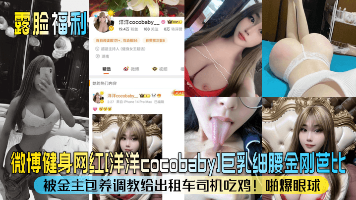 【露脸福利】微博健(:身网红[洋洋cocobaby^#]巨乳细腰金刚芭比！被$]金主包养!,#调教给出租车,司_:机 ];吃鸡！啪爆眼球！