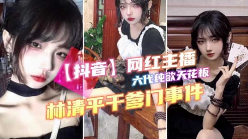 【抖音网红主播】六代纯欲天花板（林清平）翻车·跟干爹酒店开房跪舔干爹求干爹教她姿势