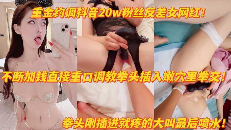 重金调教抖音20w粉反差女网红拳头勐插嫩穴疼得大叫高潮喷水