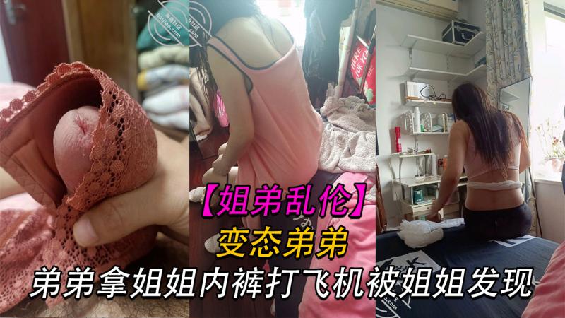 【姐弟】变态弟弟拿姐姐内裤打飞机被姐姐骂