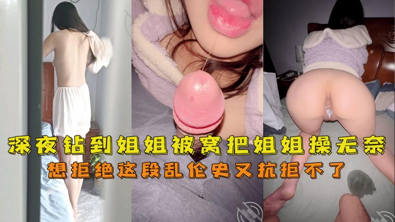 深夜钻到姐姐被窝把姐姐操无奈了想拒绝这段乱伦史又抗拒不了