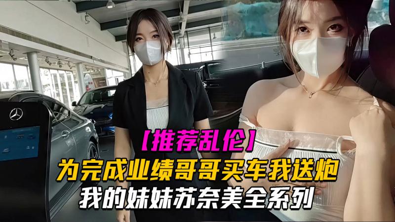 为了完成业绩奈美一定会竭尽全力哦-哥哥买车我送炮
