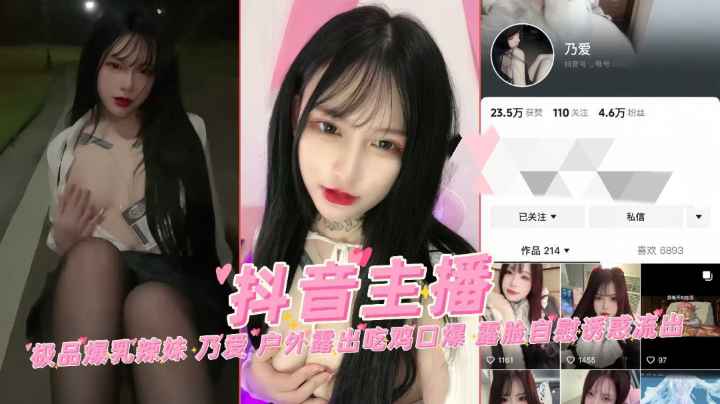 【抖音网红】极品爆乳辣妹乃爱户外露出吃鸡口爆露脸自慰