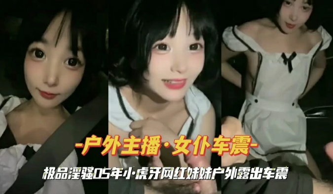 『户外主播·女仆车震』虎牙网红妹妹户外露出车震