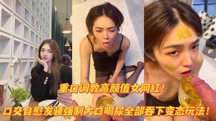 【重口资源】重口调教高颜值网红口交自慰露出，大口喝尿变态玩法