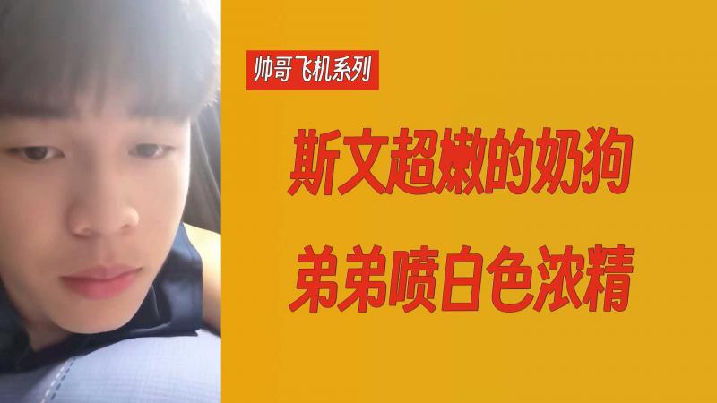 【帅哥飞机系列】斯文超嫩的奶狗弟弟喷白色浓精