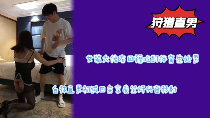 女装大佬有口福吃吃到体育生小处男白袜直男初试口交享受坐奸兴奋秒射