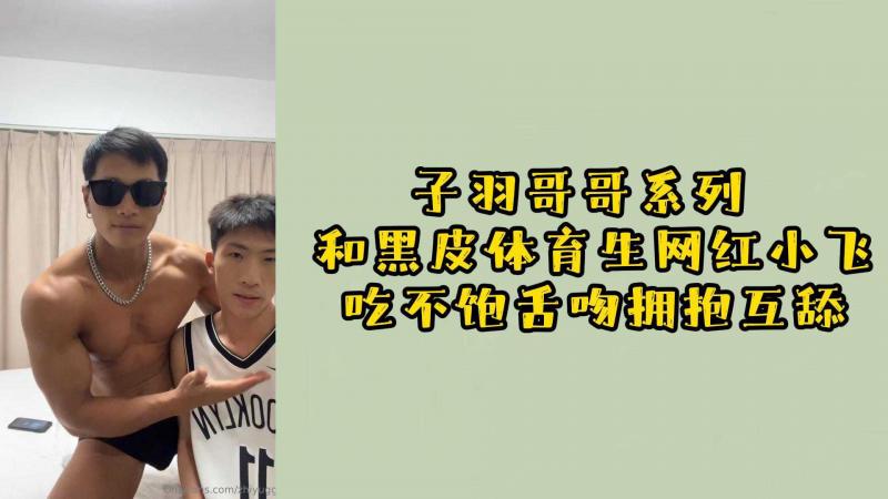 子羽哥哥系列，和黑皮体育生网红小飞吃不饱舌吻拥抱互舔