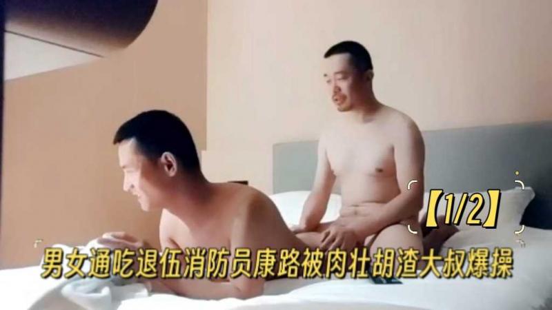 【1/2】男女通吃退伍消防员康路被肉壮胡渣大叔爆操