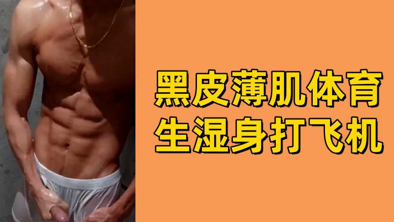 【免费】黑皮体育生湿身打飞机