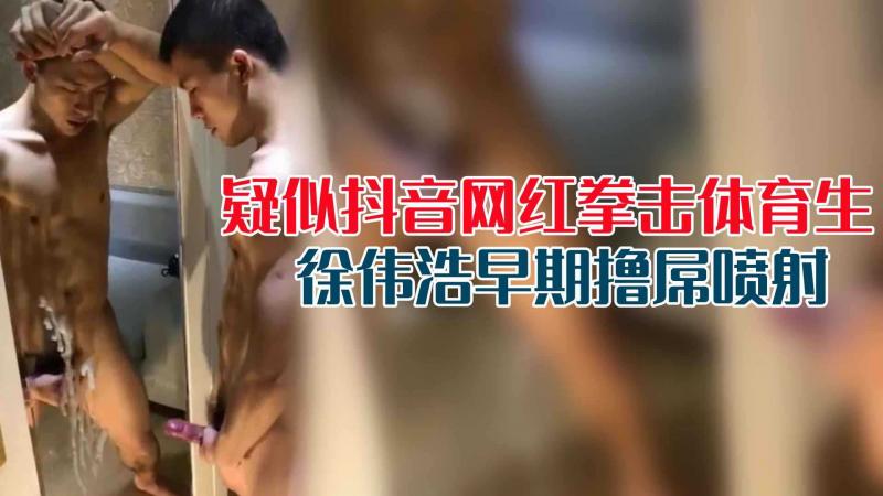 【免费】疑似抖音网红拳击体育生徐伟浩早期撸屌喷射