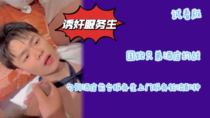 （试看版）固炮兄弟酒店约战勾引酒店前台服务生上门服务轮流配种精液吃到饱