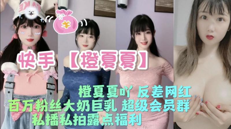 快手【橙夏夏】橙夏夏吖反差网红百万粉丝大奶巨乳超级会员群私播私拍露点福利