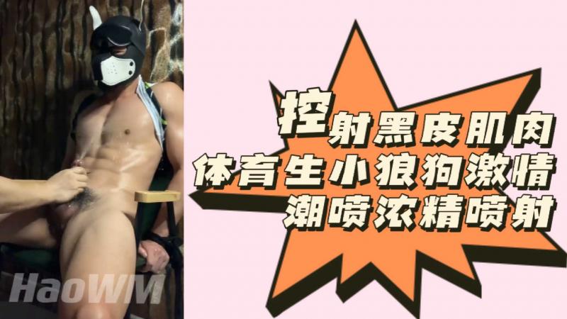 [粉丝福利]控射黑皮肌肉体育生小狼狗激情潮喷浓精喷射