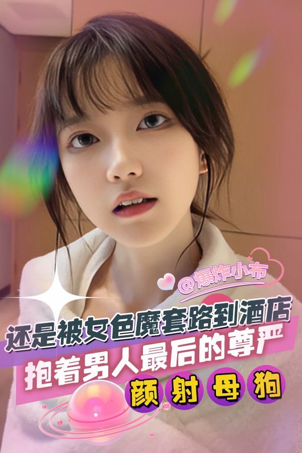 还是被女色魔套路到酒店_抱着男人最后的尊严颜射母狗