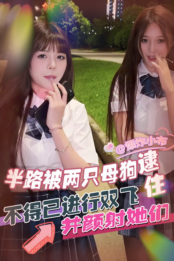 半路被两只母狗逮住_不得已进行双飞并颜射她们