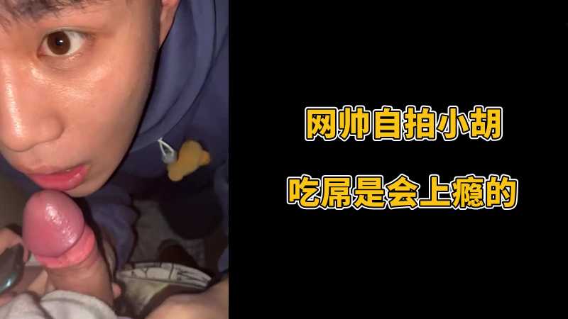 网帅自拍小胡，吃屌是会上瘾的