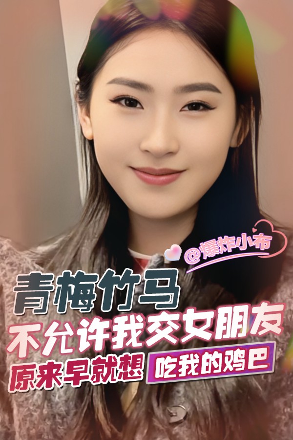 青梅竹马不允许我交女朋友_原来早就预谋想吃我的鸡巴