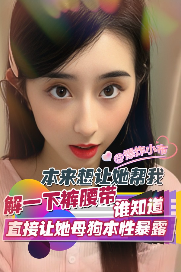 本来想让她帮我解一下裤腰带_谁知道直接让她母狗本性暴露