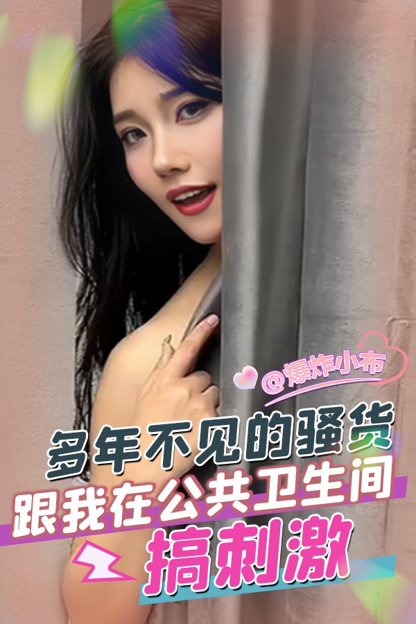 多年不见的骚货跟我在公共卫生间搞刺激