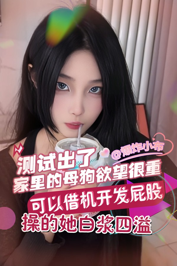 测试出了家里的母狗欲望很重_可以借机开发屁股_操的她白浆四溢