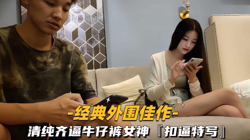 【经典外围佳作】清纯齐逼牛仔裤女 ;:]神!%`，扣逼特写