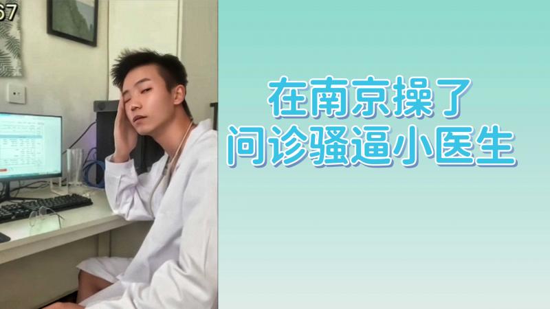在南京操了问诊骚逼小医生