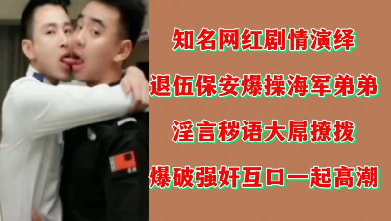 【剧情GV】知名网红剧情演绎退伍保安爆操海军弟弟淫言秽语大屌撩拨爆破强奸互口一起高潮