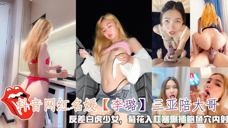 抖音网红名媛【李璐】三亚陪大哥，反差白虎少女，菊花入肛塞爆插鲍鱼穴内射