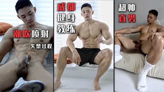 免费【成都健身教练】实拍超帅直男潮吹喷射花絮，粗长鸡巴的模特，失禁喷尿