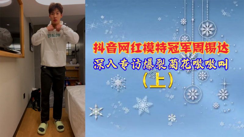 【免费上集】抖音网红模特冠军周锡达，深入专访爆裂菊花嗷嗷叫